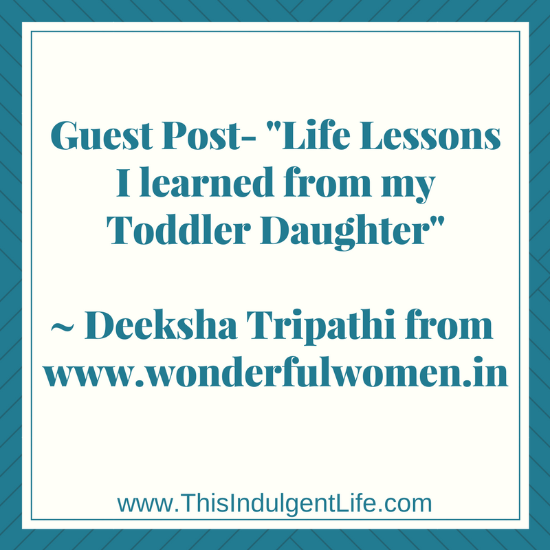 life lessons | children teach us everyday | lessons from childhood | Guest Post- Life Lessons I Learned From My Toddler Daughter by Deeksha Tripathi | This Indulgent Life