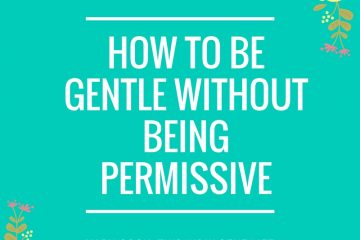 gentle parenting scripts | gentle not permissive | parenting styles | parenting advice | gentle parenting | positive parenting | help your child succeed | non-punitive parenting | parenting help | How to be gentle without being permissive | This Indulgent Life