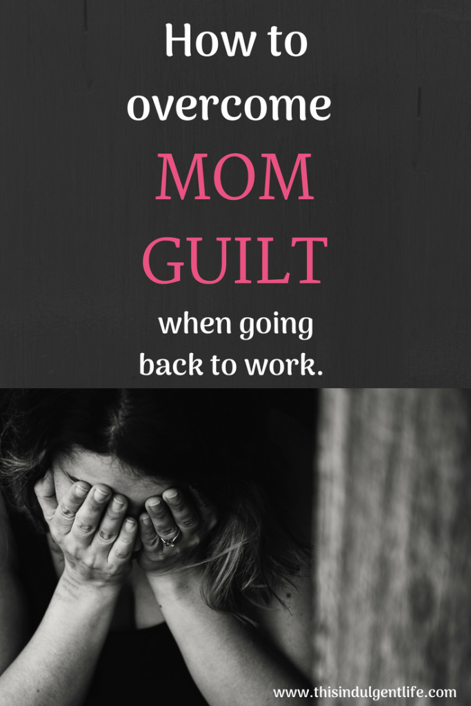 How to Overcome Mom Guilt When Going Back to Work | This Indulgent Life | Postpartum guilt | End of Maternity Leave 