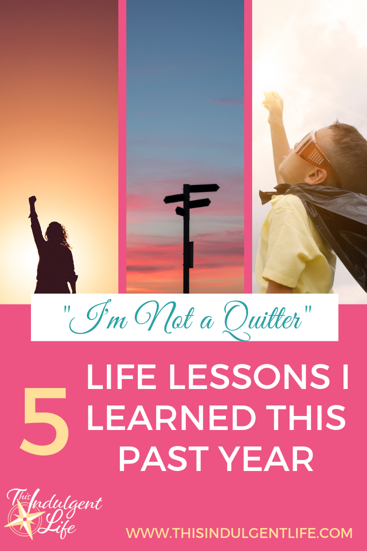 "I'm Not a Quitter"; 5 Life Lessons I Learned This Past Year | This Indulgent Life | I have felt like a failure most of the past year. Like nothing could go right and my family was doomed. But I'm not a quitter and neither are you! Here are 5 lessons I learned this year including the 5 steps I go through when life throws me yet another curveball. | #lifelessonstoliveby #yearendreflections #momlife #overcoming #lifehardships 