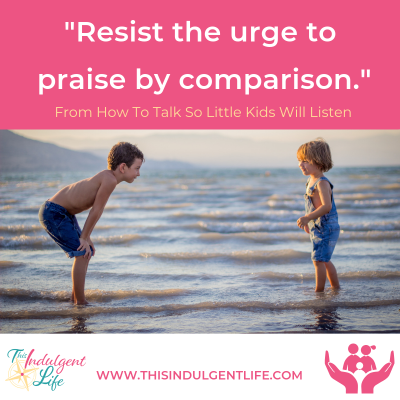 "Resist the urge to praise by comparison" From How to Talk So Little Kids Will Listen | This Indulgent Life | We need to be careful of even innocent comparisons, especially when giving praise. We don't want to them to feel their success comes at another's expense. | #dontcomparechildren #siblingrivalry #givingpraisechildren #howtopraise #effectivepraise #gentleparents #peacefulparenting #parentingtips