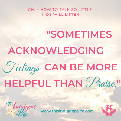 "Sometimes acknowledging feelins can be more helpful than praise"- How to Talk So Little Kids Will Listen | This Indulgent Life| review of chapter 4- tools for Praise and Appreciation - How to effectively praise your child to build confidence and a growth mindset. | #praiseforchildren #growthmindset #effectivepraise #acknowledgefeelings #empathy